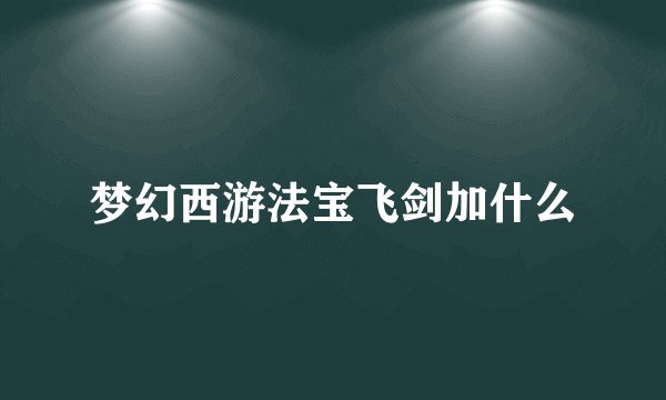 梦幻西游法宝飞剑加什么