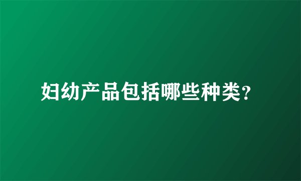妇幼产品包括哪些种类？