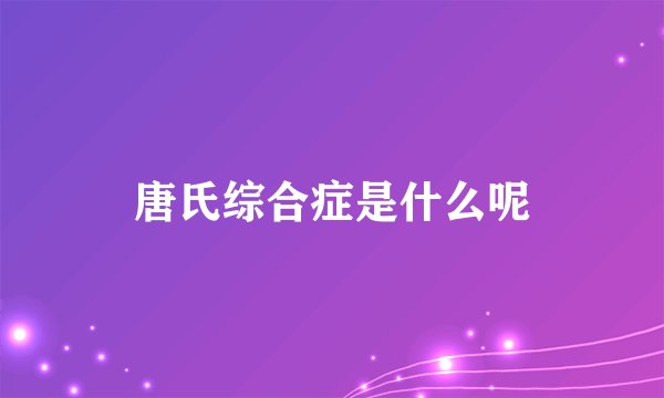 唐氏综合症是什么呢