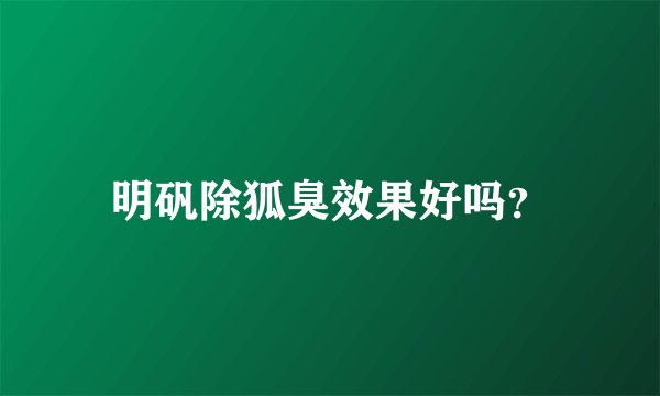 明矾除狐臭效果好吗?
