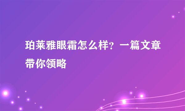 珀莱雅眼霜怎么样？一篇文章带你领略