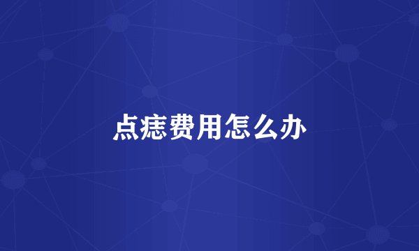 点痣费用怎么办