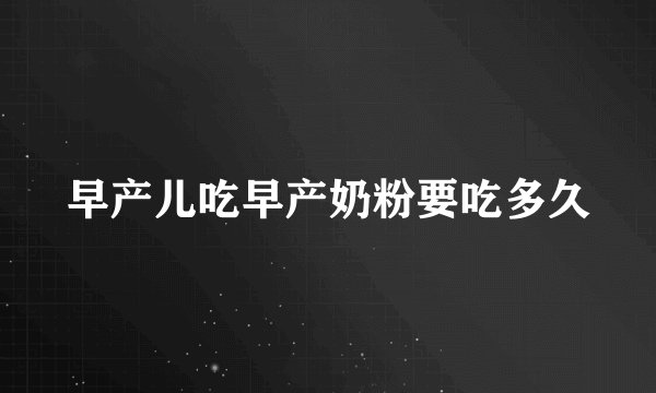 早产儿吃早产奶粉要吃多久