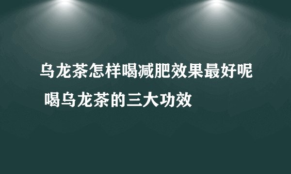 乌龙茶怎样喝减肥效果最好呢 喝乌龙茶的三大功效