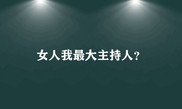 女人我最大主持人？