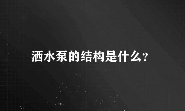 洒水泵的结构是什么？