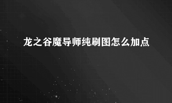 龙之谷魔导师纯刷图怎么加点