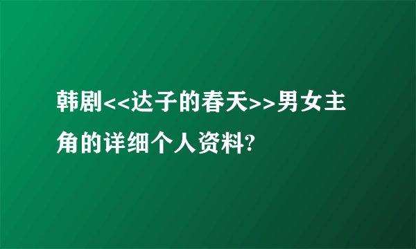 韩剧<<达子的春天>>男女主角的详细个人资料?