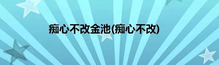 痴心不改金池(痴心不改)