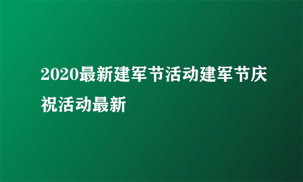 2020最新建军节活动建军节庆祝活动最新