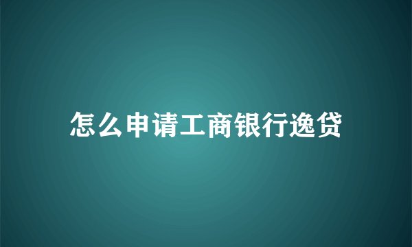 怎么申请工商银行逸贷