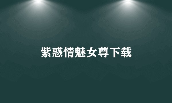 紫惑情魅女尊下载