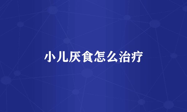 小儿厌食怎么治疗