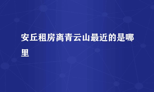 安丘租房离青云山最近的是哪里
