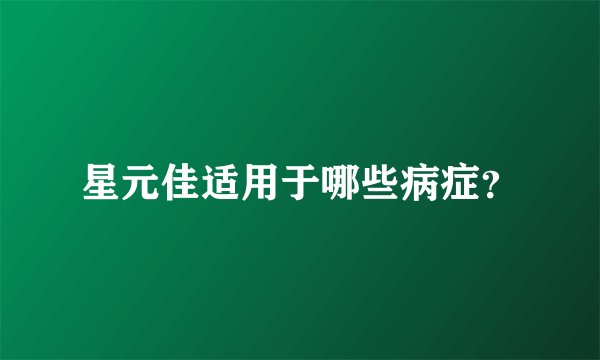 星元佳适用于哪些病症？