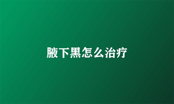 腋下黑怎么治疗