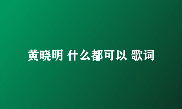 黄晓明 什么都可以 歌词