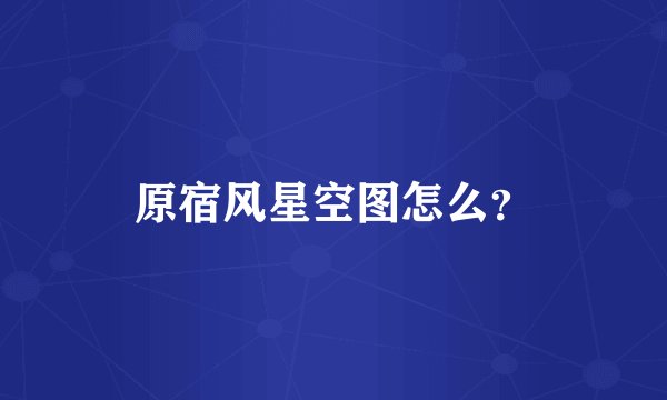 原宿风星空图怎么?