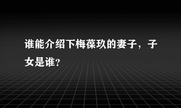 谁能介绍下梅葆玖的妻子，子女是谁？