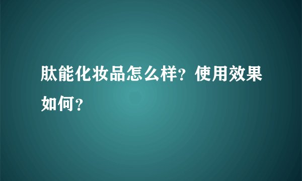 肽能化妆品怎么样?使用效果如何?