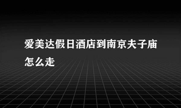 爱美达假日酒店到南京夫子庙怎么走