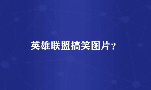 英雄联盟搞笑图片？