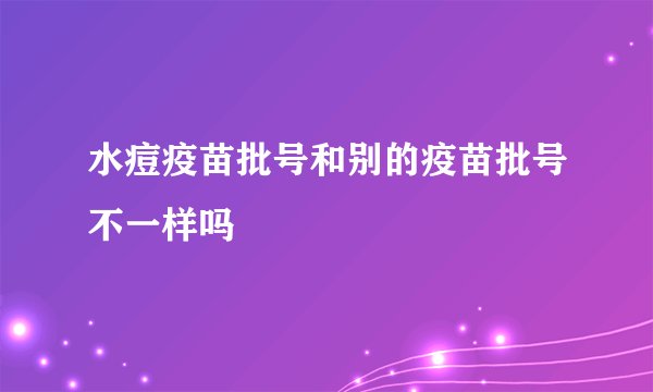 水痘疫苗批号和别的疫苗批号不一样吗