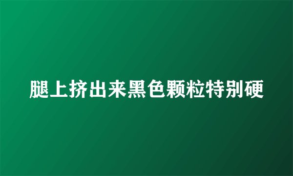 腿上挤出来黑色颗粒特别硬