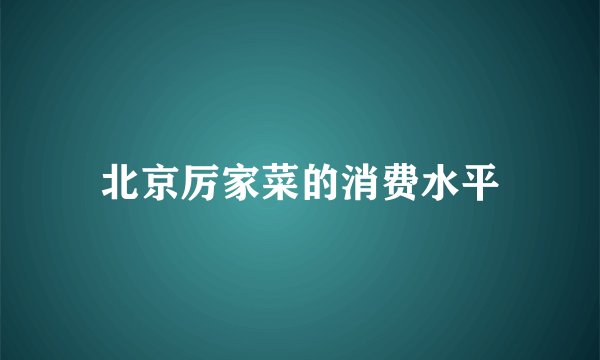 北京厉家菜的消费水平