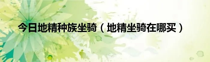 今日地精种族坐骑（地精坐骑在哪买）