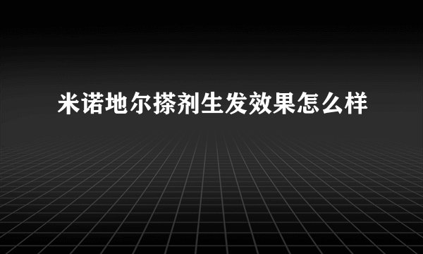 米诺地尔搽剂生发效果怎么样