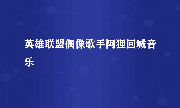 英雄联盟偶像歌手阿狸回城音乐