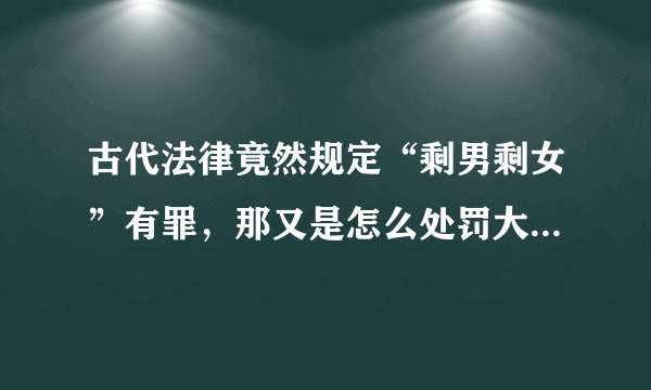 古代法律竟然规定“剩男剩女”有罪,那又是怎么处罚大龄不婚者的?