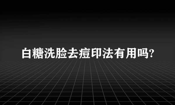 白糖洗脸去痘印法有用吗?