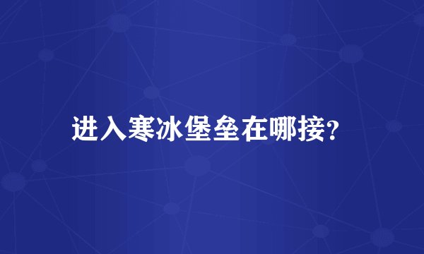 进入寒冰堡垒在哪接？