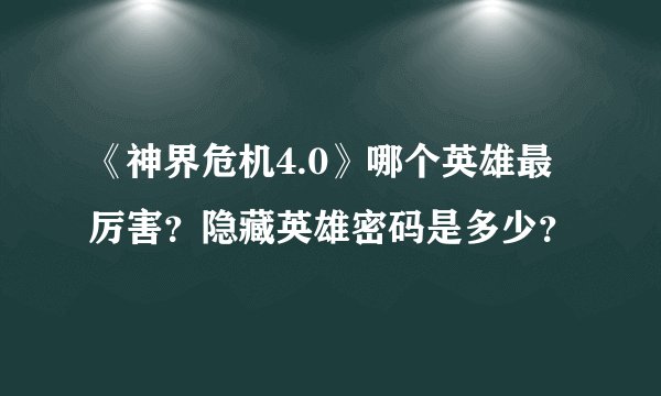 《神界危机4.0》哪个英雄最厉害？隐藏英雄密码是多少？