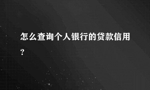 怎么查询个人银行的贷款信用？