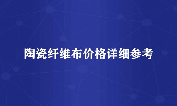 陶瓷纤维布价格详细参考