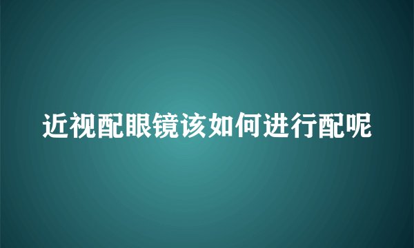 近视配眼镜该如何进行配呢
