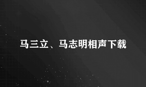 马三立、马志明相声下载