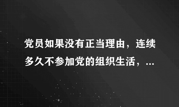 党员如果没有正当理由,连续多久不参加党的组织生活,被认为是自行脱党?