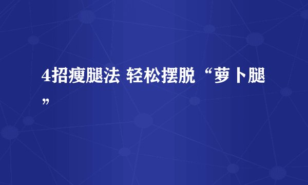 4招瘦腿法 轻松摆脱“萝卜腿”
