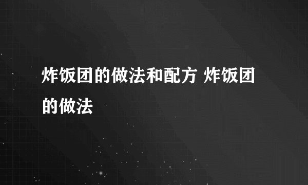 炸饭团的做法和配方 炸饭团的做法