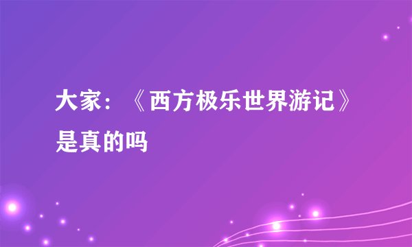 大家：《西方极乐世界游记》是真的吗