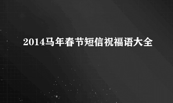 2014马年春节短信祝福语大全