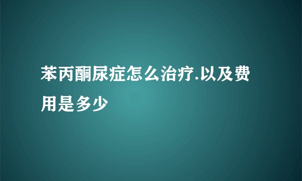 苯丙酮尿症怎么治疗.以及费用是多少