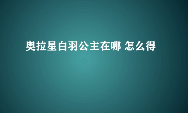 奥拉星白羽公主在哪 怎么得
