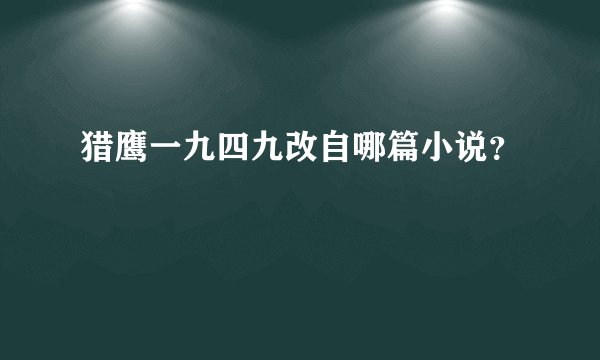 猎鹰一九四九改自哪篇小说？