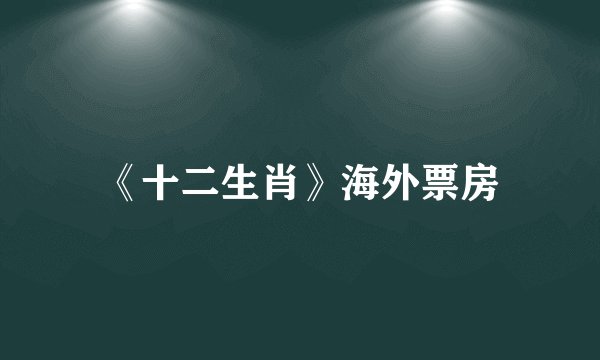 《十二生肖》海外票房
