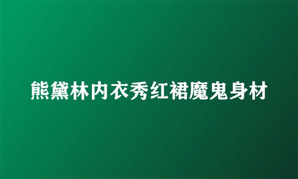 熊黛林内衣秀红裙魔鬼身材